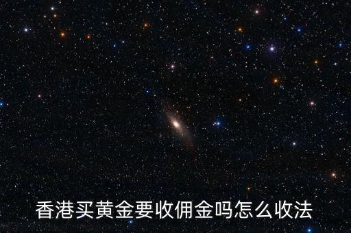 香港買什么東西需要交政府傭金，香港買金條要收傭金和手續(xù)費(fèi)嗎