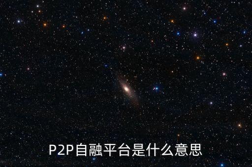 什么是p2p自融平臺，P2P自融平臺是什么意思
