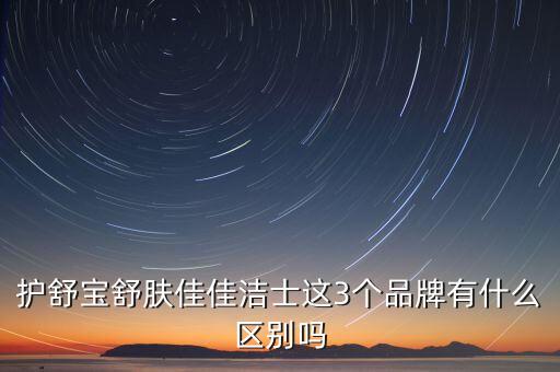 寶潔公司的衛(wèi)生巾都有什么牌子，護舒寶舒膚佳佳潔士這3個品牌有什么區(qū)別嗎