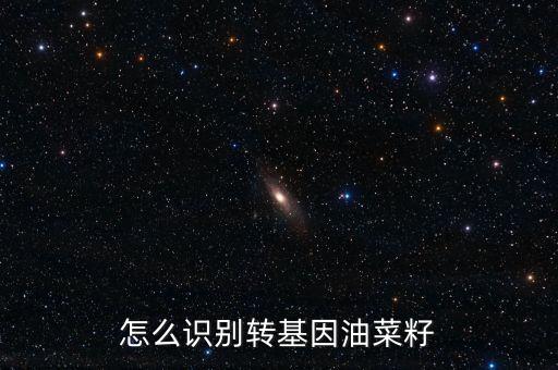 怎么識(shí)別轉(zhuǎn)基因油菜籽