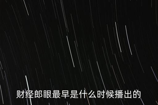 財(cái)經(jīng)郎眼什么時(shí)候播出，財(cái)經(jīng)郎眼最早是什么時(shí)候播出的
