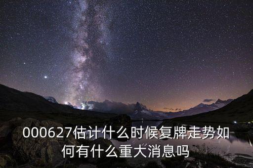 000627估計什么時候復牌走勢如何有什么重大消息嗎