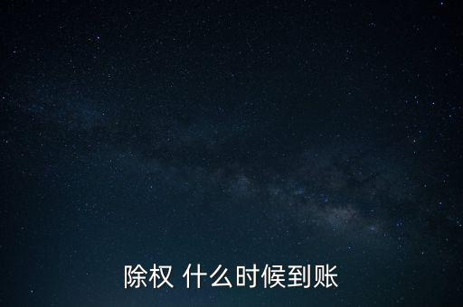 除權股票什么時候到賬，請問下股票除權后股本什么時候到賬