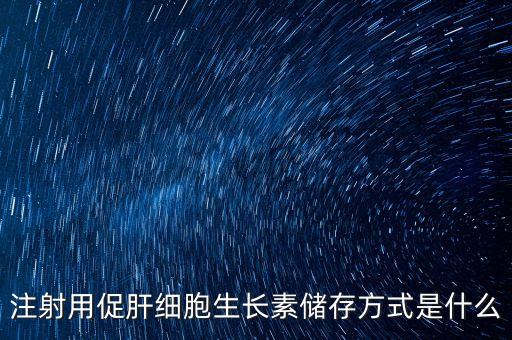 注射用促肝細胞生長素儲存方式是什么
