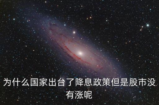為什么國家出臺了降息政策但是股市沒有漲呢