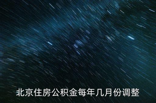 北京公積金什么時(shí)候調(diào)整，北京住房公積金每年幾月份調(diào)整