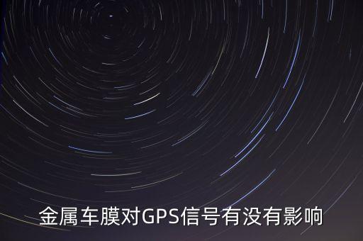 高德紅外黃立愛人姓什么，金屬車膜對GPS信號有沒有影響