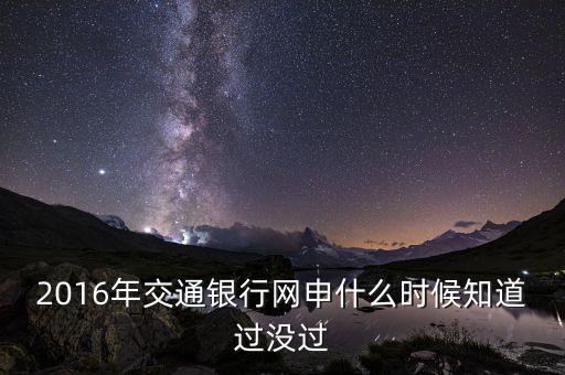 2016年交通銀行網(wǎng)申什么時候知道過沒過