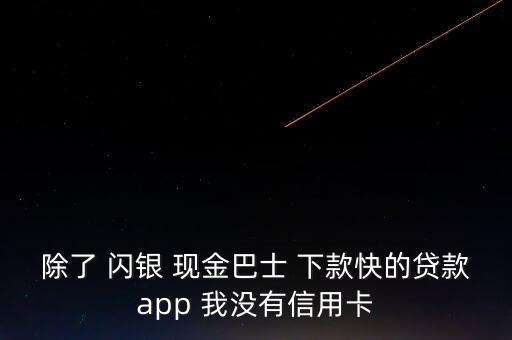 除了 閃銀 現(xiàn)金巴士 下款快的貸款app 我沒有信用卡