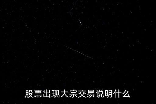 股票大宗交易買入說明什么，股票出現(xiàn)大宗交易說明什么