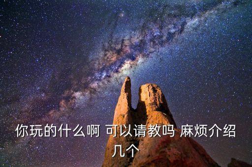 你玩的什么啊 可以請教嗎 麻煩介紹幾個
