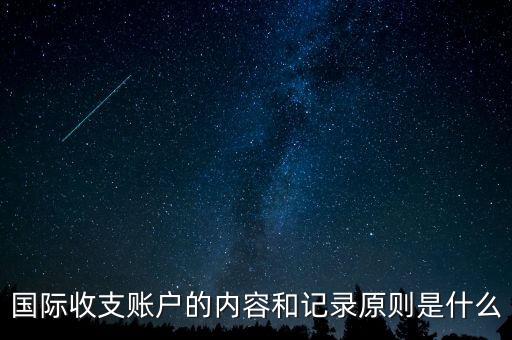 國際收支賬戶的內(nèi)容和記錄原則是什么