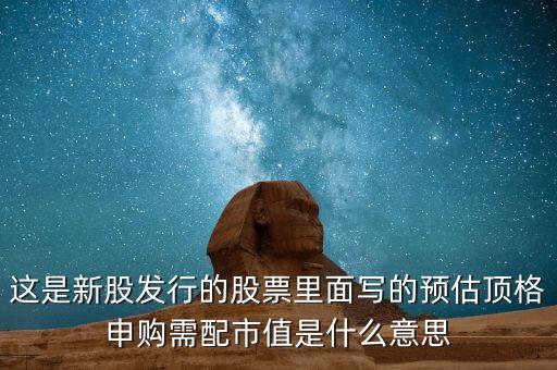 需配市值8萬(wàn)是什么意思，這是新股發(fā)行的股票里面寫的預(yù)估頂格申購(gòu)需配市值是什么意思