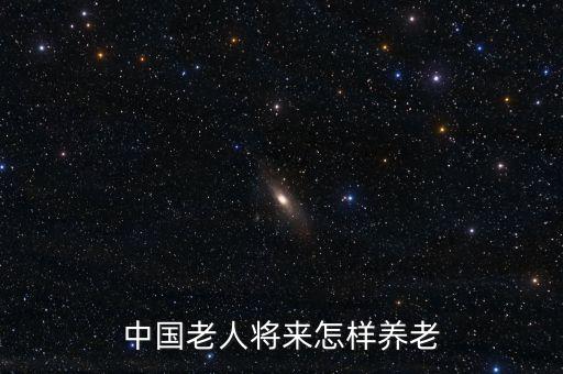中國以后什么養(yǎng)老，你認為中國未來的趨勢將以何種養(yǎng)老模式為主為什么