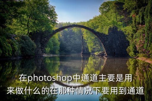 在photoshop中通道主要是用來做什么的在那種情況下要用到通道