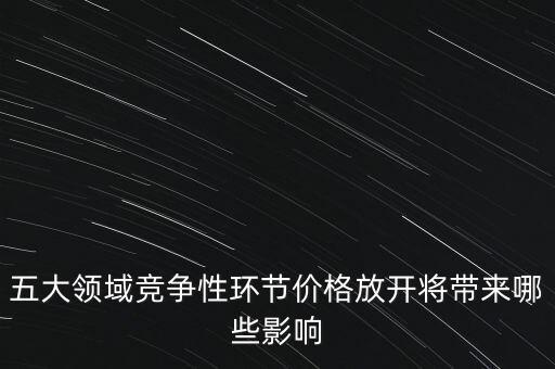 價格放開有什么好處，五大領(lǐng)域競爭性環(huán)節(jié)價格放開將帶來哪些影響