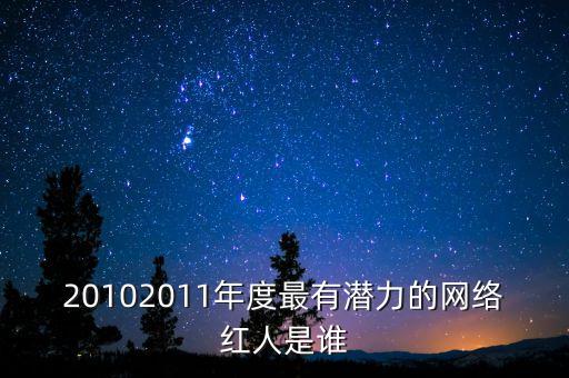 潛力網(wǎng)紅是什么，20102011年度最有潛力的網(wǎng)絡(luò)紅人是誰