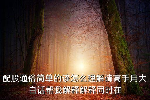 股東為什么要求配股，配股通俗簡單的該怎么理解請高手用大白話幫我解釋解釋同時在
