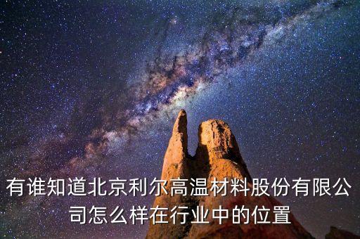 有誰(shuí)知道北京利爾高溫材料股份有限公司怎么樣在行業(yè)中的位置