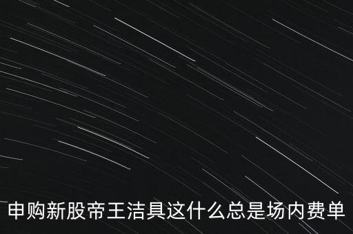 申購(gòu)新股帝王潔具這什么總是場(chǎng)內(nèi)費(fèi)單