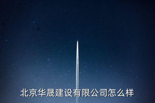 北京華盛新能投資有限公司是一家什么公司，北京華晟建設(shè)有限公司怎么樣