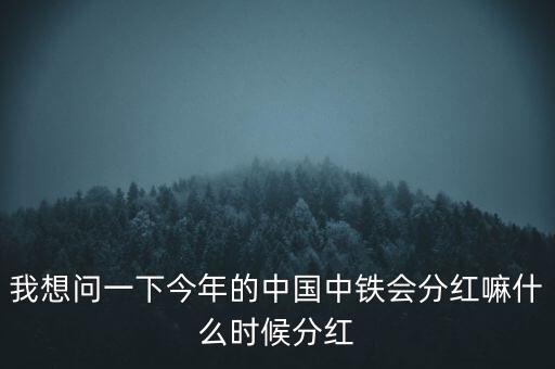 中國中鐵什么時候分紅，中國中鐵什么時候能分紅