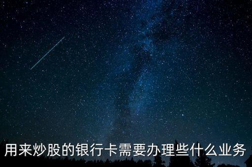 炒股銀行卡開通什么業(yè)務(wù)，銀行卡要開通什么服務(wù)才能炒股