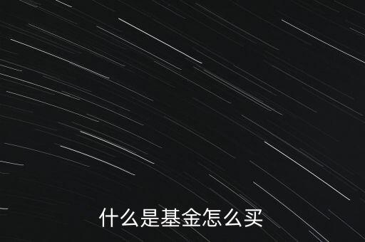 什么叫基金和怎么購買，什么是基金怎么買