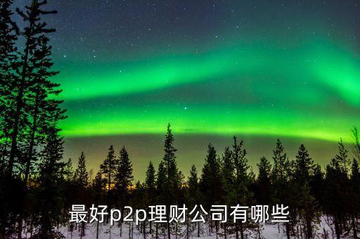p2p理財公司有什么，p2p理財公司有哪些