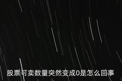 股票可賣數(shù)量突然變成0是怎么回事