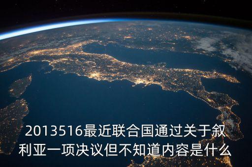 2013516最近聯(lián)合國(guó)通過(guò)關(guān)于敘利亞一項(xiàng)決議但不知道內(nèi)容是什么