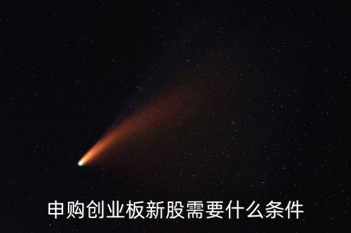 創(chuàng)業(yè)板新股申購(gòu)有什么條件，申購(gòu)創(chuàng)業(yè)板新股需要什么條件