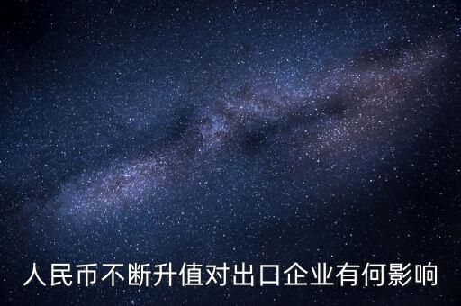 人民幣升值對(duì)中小外貿(mào)企業(yè)有什么影響，人民幣不斷升值對(duì)出口企業(yè)有何影響