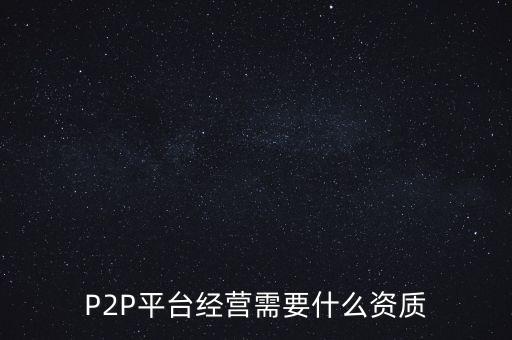 P2P平臺(tái)經(jīng)營(yíng)需要什么資質(zhì)