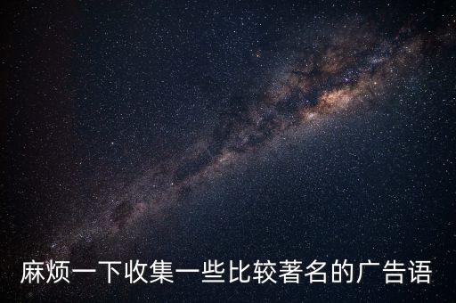 麻煩一下收集一些比較著名的廣告語