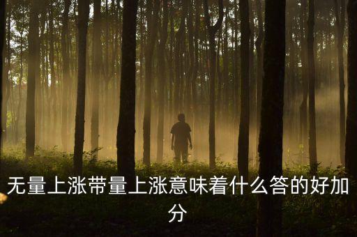無量上漲帶量上漲意味著什么答的好加分