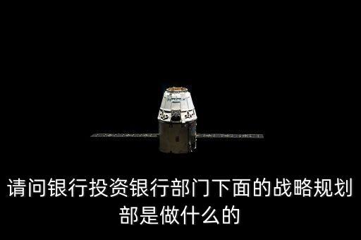請問銀行投資銀行部門下面的戰(zhàn)略規(guī)劃部是做什么的
