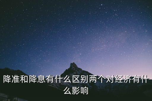 降準和降息有什么區(qū)別兩個對經(jīng)濟有什么影響