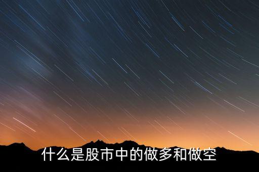 股票做多和做空是什么，什么是股市中的做多和做空
