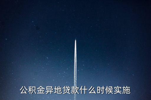 全國異地公積金貸款什么時候開通，公積金異地貸款什么時候?qū)嵤?/></a></span><span id=