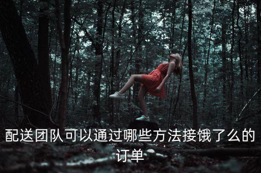配送團隊可以通過哪些方法接餓了么的訂單
