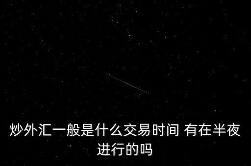 什么外匯是在半夜開始交易，哪些可以在晚上進(jìn)行交易的期貨股票外匯基金等等