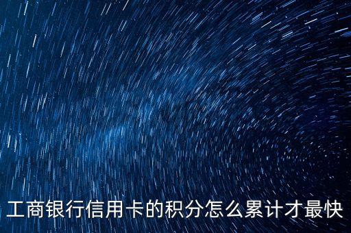 工商銀行信用卡消費什么積分快，工商銀行信用卡的積分怎么累計才最快