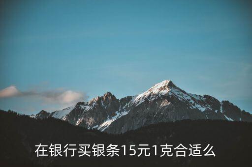 在銀行買銀條15元1克合適么