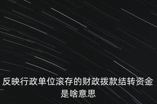 反映行政單位滾存的財政撥款結(jié)轉(zhuǎn)資金是啥意思
