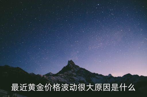 黃金價格為什么會波動，最近黃金價格波動很大原因是什么