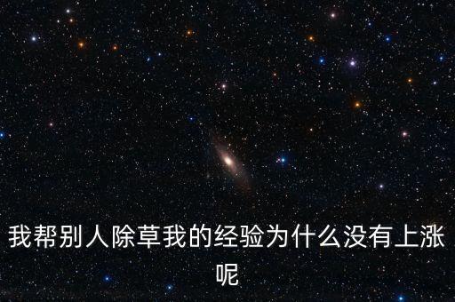 我?guī)蛣e人除草我的經(jīng)驗(yàn)為什么沒有上漲呢
