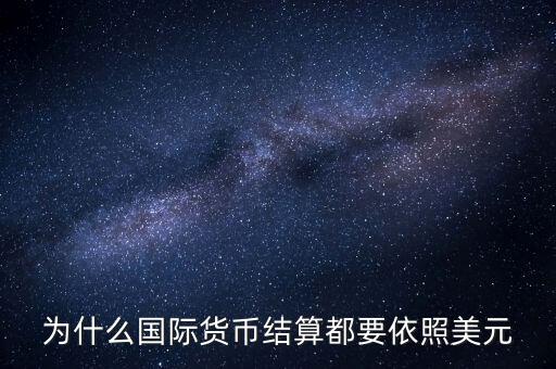 為什么國際結算都要用美元，為什么國際貨幣結算都要依照美元