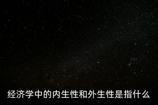 經(jīng)濟學中的內(nèi)生性和外生性是指什么