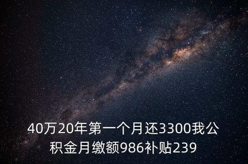 40萬20年第一個月還3300我公積金月繳額986補(bǔ)貼239